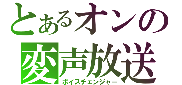 とあるオンの変声放送（ボイスチェンジャー）