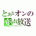 とあるオンの変声放送（ボイスチェンジャー）