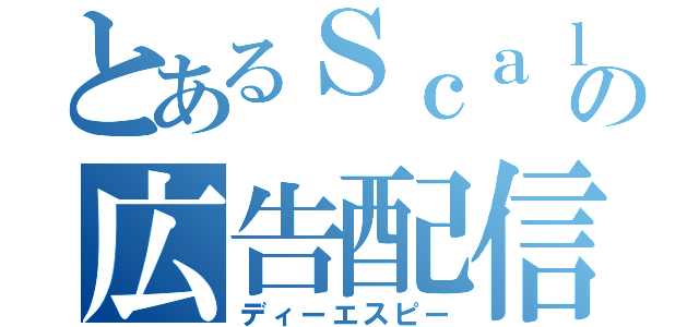 とあるＳｃａｌａの広告配信（ディーエスピー）