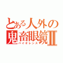 とある人外の鬼畜眼鏡Ⅱ（バイオレンス）