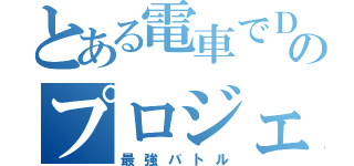 とある電車でＤのプロジェクトＤ（最強バトル）