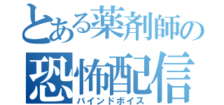 とある薬剤師の恐怖配信（バインドボイス）