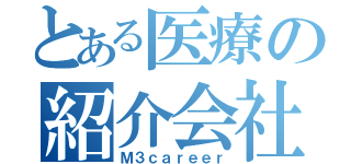 とある医療の紹介会社（Ｍ３ｃａｒｅｅｒ）