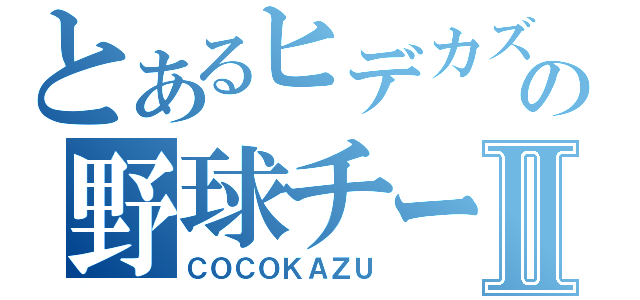 とあるヒデカズの野球チームⅡ（ＣＯＣＯＫＡＺＵ）