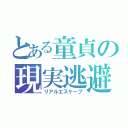 とある童貞の現実逃避（リアルエスケープ）