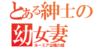 とある紳士の幼女妻（ルーミアは俺の嫁）