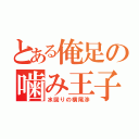 とある俺足の噛み王子（水回りの横尾渉）