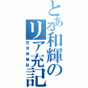 とある和輝のリア充記（苦労体験談）