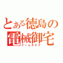 とある徳島の電械御宅（ゲームオタク）