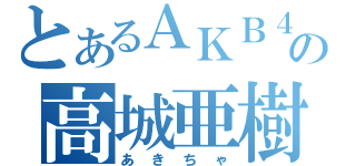 とあるＡＫＢ４８の高城亜樹（あきちゃ）