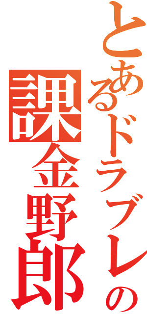 とあるドラブレの課金野郎（）