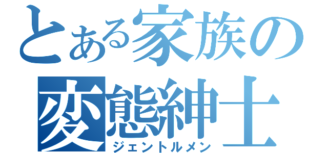 とある家族の変態紳士（ジェントルメン）