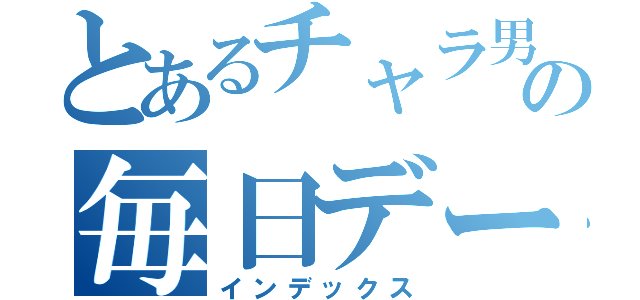 とあるチャラ男の毎日デート（インデックス）