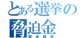 とある選挙の脅迫金（闇金疑惑）