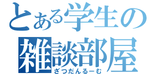 とある学生の雑談部屋（ざつだんるーむ）