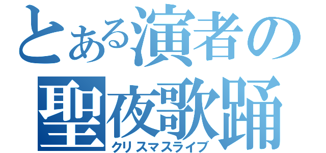 とある演者の聖夜歌踊（クリスマスライブ）