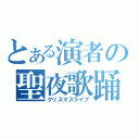 とある演者の聖夜歌踊（クリスマスライブ）