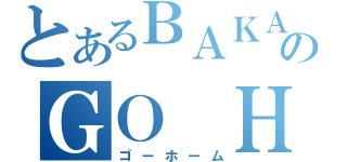 とあるＢＡＫＡのＧＯ ＨＯＭＥ（ゴーホーム）