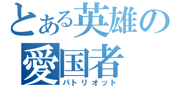 とある英雄の愛国者（パトリオット）