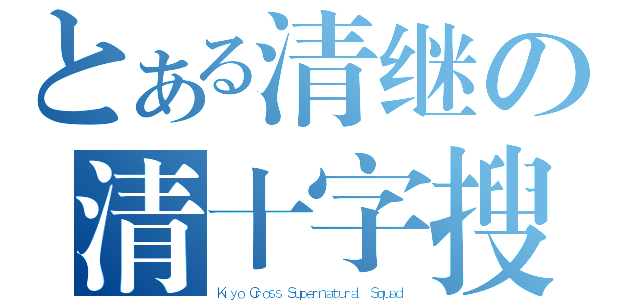 とある清继の清十字搜奇偵探隊（Ｋｉｙｏ Ｃｒｏｓｓ Ｓｕｐｅｒｎａｔｕｒａｌ Ｓｑｕａｄ）