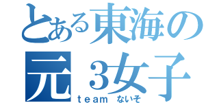 とある東海の元３女子（ｔｅａｍ ないそ）