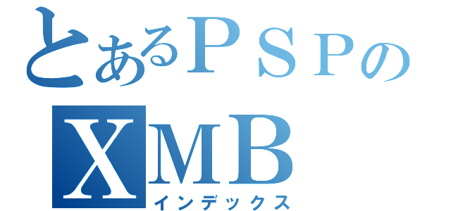 とあるＰＳＰのＸＭＢ（インデックス）