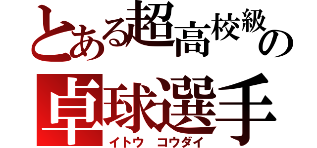 とある超高校級の卓球選手（イトウ　コウダイ）