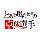 とある超高校級の卓球選手（イトウ　コウダイ）