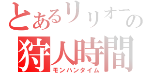 とあるリリオールの狩人時間（モンハンタイム）