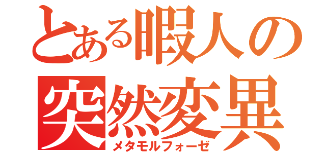 とある暇人の突然変異（メタモルフォーゼ）