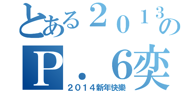 とある２０１３－２０１４年度のＰ．６奕社（２０１４新年快樂）