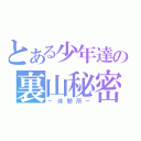 とある少年達の裏山秘密基地（－休憩所－）