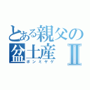 とある親父の盆土産Ⅱ（ボンミヤゲ）