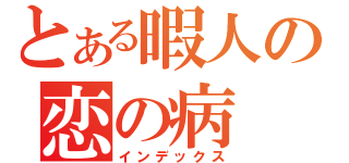 とある暇人の恋の病（インデックス）