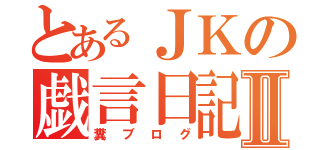 とあるＪＫの戯言日記Ⅱ（糞ブログ）