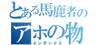 とある馬鹿者のアホの物語（インデックス）