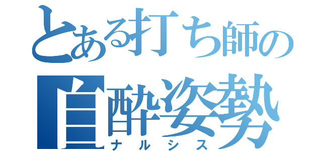 とある打ち師の自酔姿勢（ナルシス）