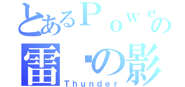 とあるＰｏｗｅｒの雷电の影（Ｔｈｕｎｄｅｒ）