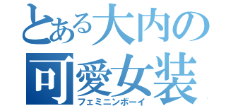 とある大内の可愛女装（フェミニンボーイ）