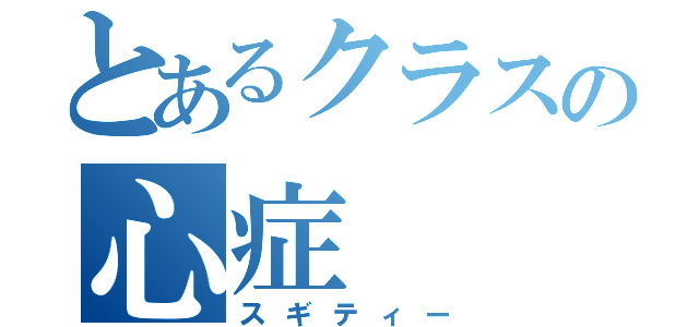 とあるクラスの心症（スギティー）