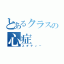 とあるクラスの心症（スギティー）