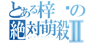 とある梓喵の絶対萌殺Ⅱ（喵~~~~~~~）