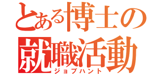 とある博士の就職活動（ジョブハント）