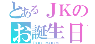 とあるＪＫのお誕生日（Ｔｏｄａ ｍａｎａｍｉ）