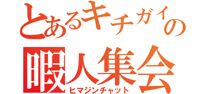 とあるキチガイの暇人集会（ヒマジンチャット）