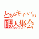 とあるキチガイの暇人集会（ヒマジンチャット）