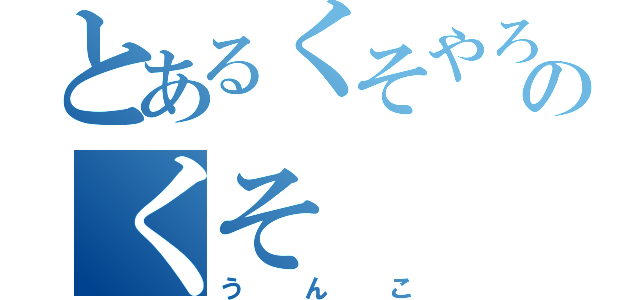 とあるくそやろうのくそ（うんこ）