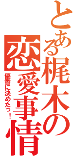 とある梶木の恋愛事情（優香に決めたっ！）