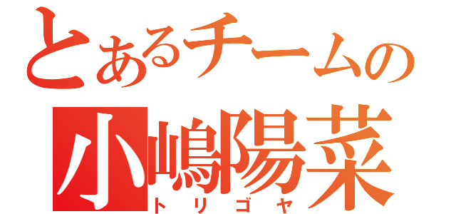 とあるチームの小嶋陽菜（トリゴヤ）