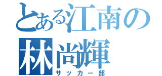 とある江南の林尚輝（サッカー部）